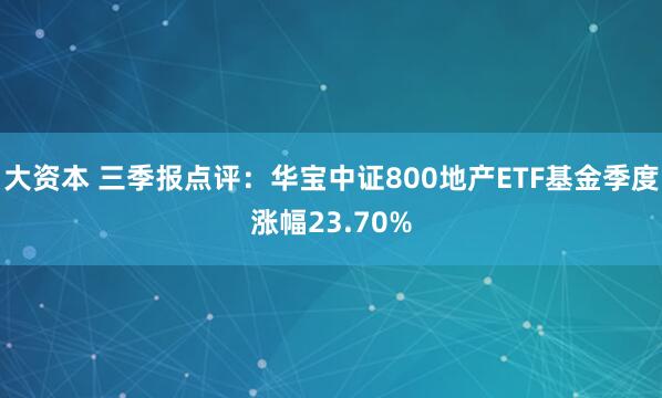 大资本 三季报点评：华宝中证800地产ETF基金季度涨幅23.70%