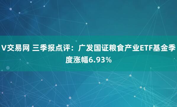 V交易网 三季报点评：广发国证粮食产业ETF基金季度涨幅6.93%