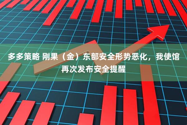 多多策略 刚果(金)东部安全形势恶化,我使馆再次发布安全提醒