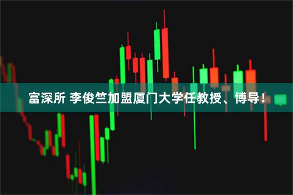 富深所 李俊竺加盟厦门大学任教授、博导！